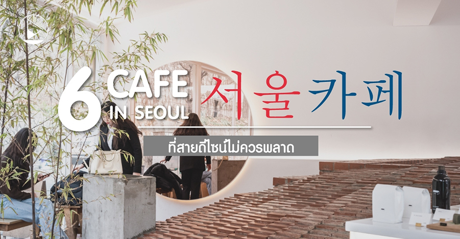 6 Café in Seoul ที่สายดีไซน์ไม่ควรพลาด
