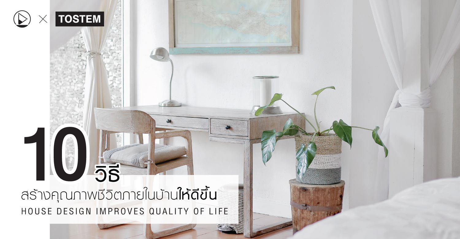 10 วิธี สร้างคุณภาพชีวิตภายในบ้านให้ดีขึ้น : HOUSE DESIGN IMPROVES QUALITY OF LIFE